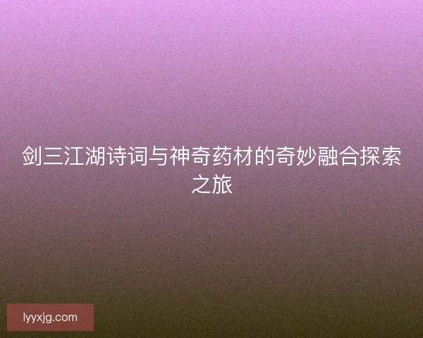 剑三江湖诗词与神奇药材的奇妙融合探索之旅