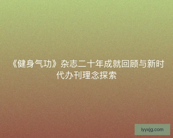 《健身气功》杂志二十年成就回顾与新时代办刊理念探索